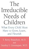 The Irreducible Needs of Children: What Every Child Must Have to Grow, Learn, and Flourish