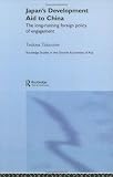 Japan's Development Aid to China: The Long-running Foreign Policy of Engagement (Routledge Studies in the Growth Economies of Asia)