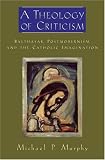 A Theology of Criticism: Balthasar, Postmodernism, and the Catholic Imagination (American Academy of Religion)