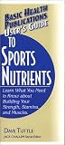 User's Guide to Sports Nutrients: Learn What You Need to Know About Building Your Strength, Stamina, and Muscles (Basic Health Publications User's Guide)