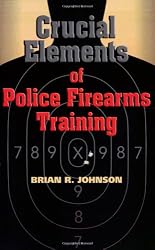 Crucial Elements of Police Firearms Training: Refine Your Firearms Skills, Training and Effectiveness