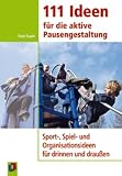 Produkt-Bild: 111 Ideen f&uuml;r die aktive Pausengestaltung: Sport-, Spiel- und Organisationsideen f&uuml;r drinnen und drau&szlig;en