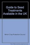 A guide to seed treatments in the UK : a guide covering seed treatment product details, diseases, pests and regulatory matters in the UK