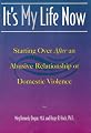 It's My Life Now : Starting Over After an Abusive Relationship or Domestic Violence