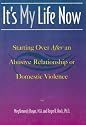It's My Life Now: Starting Over After an Abusive Relationship or Domestic Violence