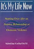It`s My Life Now : Starting Over After an Abusive Relationship or Domestic Violence