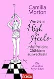 Wie Sie in High Heels unfallfrei eine Gl�hbirne auswechseln: Die ultimative Style-Bibel - Camilla Morton