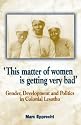 This Matter of Women Is Getting Very Bad: Gender, Development and Politics in Colonial Lesotho