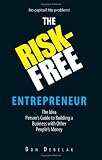 The Risk-Free Entrepreneur: The Idea Persons Guide to Building a Business With Other Peoples Money