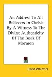 An Address To All Believers In Christ: By A Witness To The Divine Authenticity Of The Book Of Mormon