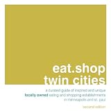 eat.shop twin cities: A Curated Guide of Inspired and Unique Locally Owned Eating and Shopping Establishments in Minneapolis and St. Paul (eat.shop guides)