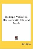 Rudolph Valentino His Romantic Life and Death