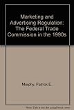 Marketing and advertising regulation : the Federal Trade Commission in the 1990s