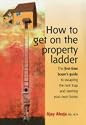 How to Get on the Property Ladder: The First-time Buyer's Guide to Escaping the Rent Trap and Owning Your Own Home