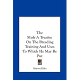 The Mule A Treatise On The Breeding Training And Uses To Which He May Be Put
