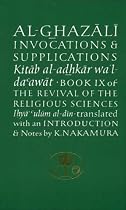 Al-Ghazali on Invocations and Supplications: The Revival of the Religious Sciences (Ihya Ulum Al-Din) Bk. 9 (Islamic Texts Al-Ghazali)