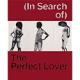 (In Search of) the Perfect Lover: Louise Bourgeois, Marlene Dumas, Paul McCarthy, Raymond Pettibon by Matthias Winzen, Louise Bourgeois, Marlene Dumas, and Paul McCarthy