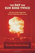 The Day the Sun Rose Twice: The Story of the Trinity Site Nuclear Explosion, July 16, 1945