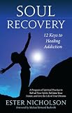 Soul Recovery: 12 Keys to Healing Addiction . . . and 12 Steps for the Rest of Us-a Path to Wholeness, Serenity, and Success