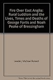Fire over East Anglia : rural Luddism and the lives, times and deaths of George Fortis and Noah Peake of Bressingham