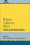 Where Cultures Meet: Frontiers in Latin American History (Jaguar Books on Latin America)
