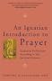 An Ignatian Introduction to Prayer: Scriptural Reflections According to the Spiritual Exercises