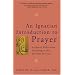 An Ignatian Introduction to Prayer: Scriptural Reflections According to the Spiritual Exercises