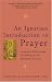 An Ignatian Introduction to Prayer: Scriptural Reflections According to the Spiritual Exercises