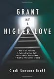Grant Me a Higher Love: How to Go from the Relationship from Hell to One that's Heaven Sent by Scaling The Ladder of Love