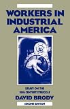 Workers in Industrial America: Essays on the Twentieth Century Struggle