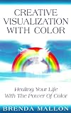 Creative Visualization With Colour: Healing Your Life With the Power of Colour