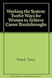 Working the system : 12 ways for women to achieve career breakthroughs