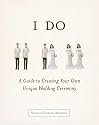 I Do: A Guide to Creating Your Own Unique Wedding Ceremony