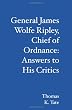 General James Wolfe Ripley, Chief of Ordnance: Answers to His Critics