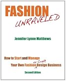 Fashion Unraveled - Second Edition: How to Start and Manage Your Own Fashion (or Craft) Design Business By Jennifer Lynne Matthews