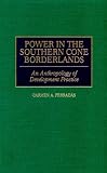 Review Bergin & Garvey  / Power in the Southern Cone Borderlands: An Anthropology of Development Practice