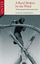 A Reed Shaken by the Wind: Travels Among the Marsh Arabs of Iraq