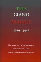 The Ciano Diaries, 1939 - 1943: The Complete, Unabridged Diaries of Count Galeazzo Ciano, Italian Minister for Foreign Affairs, 1936-1943