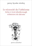 Trois libelles contre la déité créatrice et un article contre le Jacobin illuministe ; La nécessité de l\'athéisme ; Article critique (the Brighton magazine) ... à Lord Ellenborough ; Réfutation du déisme