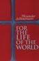 For the Life of the World: Sacraments and Orthodoxy