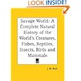 Savage World: A Complete Natural History of the World's Creatures, Fishes, Reptiles, Insects, Birds and Mammals