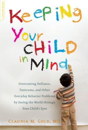 keeping your child in mind overcoming defiance tantrums and other everyday behavior problems by seeing the