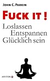 Fuck It!: Loslassen - Entspannen - Gl�cklich sein - John C. Parkin