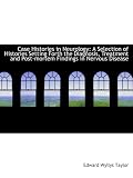 Case Histories in Neurology: A Selection of Histories Setting Forth the Diagnosis, Treatment and Pos