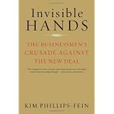 Invisible Hands: The Businessmen's Crusade Against the New Deal ~ Kim Phillips-Fein