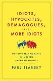 Idiots, Hypocrites, Demagogues, and More Idiots: Not-So-Great Moments in Modern American Politics