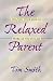 The Relaxed Parent : Helping Your Kids Do More As You Do Less