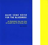 Make some noise for the Bluebirds! : an illustrated, fans eye view of Cardiff City FC & Ninian Park