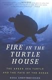 Fire In The Turtle House: The Green Sea Turtle and the Fate of the Ocean