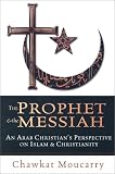 The Prophet & the Messiah : An Arab Christians Perspective on Islam & Christianity